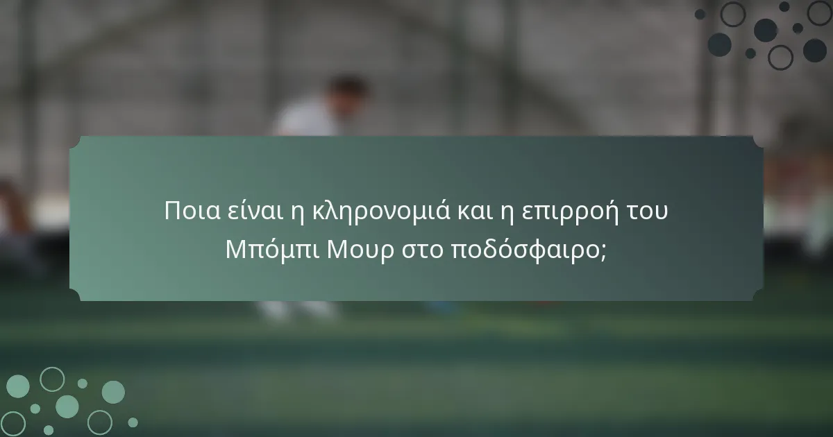 Ποια είναι η κληρονομιά και η επιρροή του Μπόμπι Μουρ στο ποδόσφαιρο;
