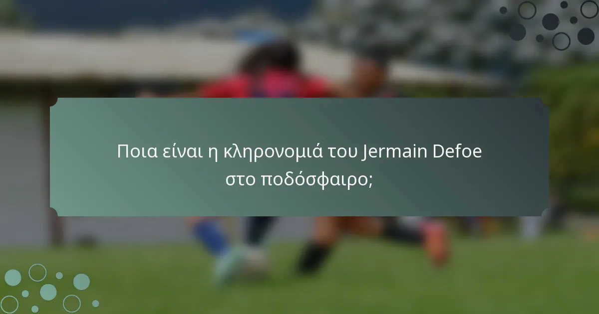 Ποια είναι η κληρονομιά του Jermain Defoe στο ποδόσφαιρο;