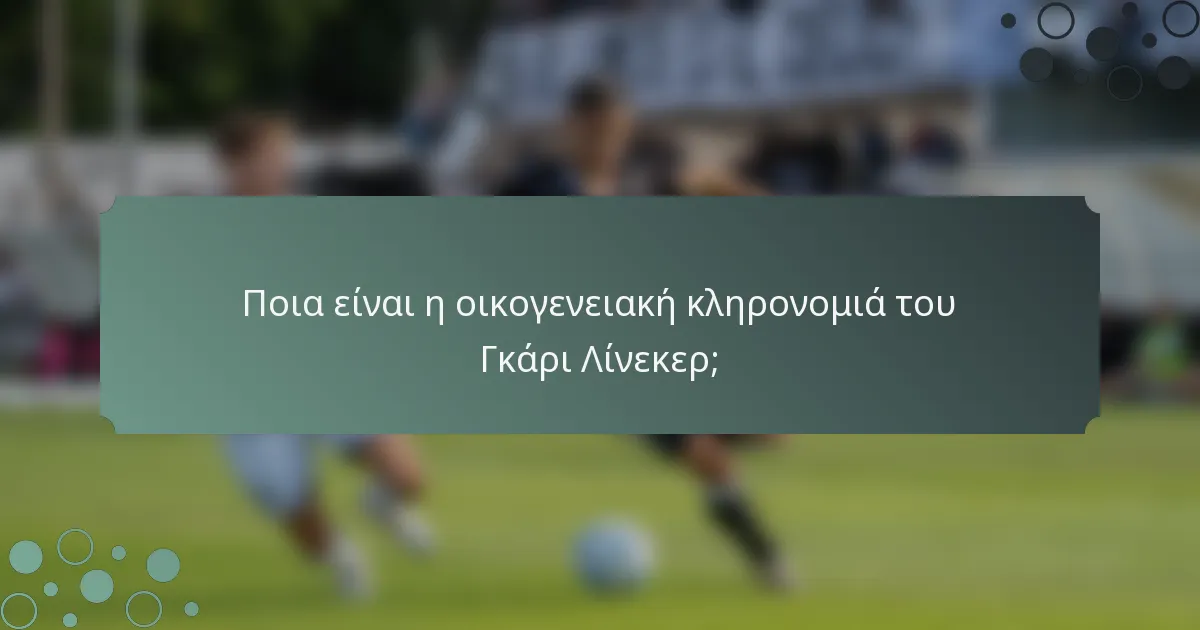 Ποια είναι η οικογενειακή κληρονομιά του Γκάρι Λίνεκερ;