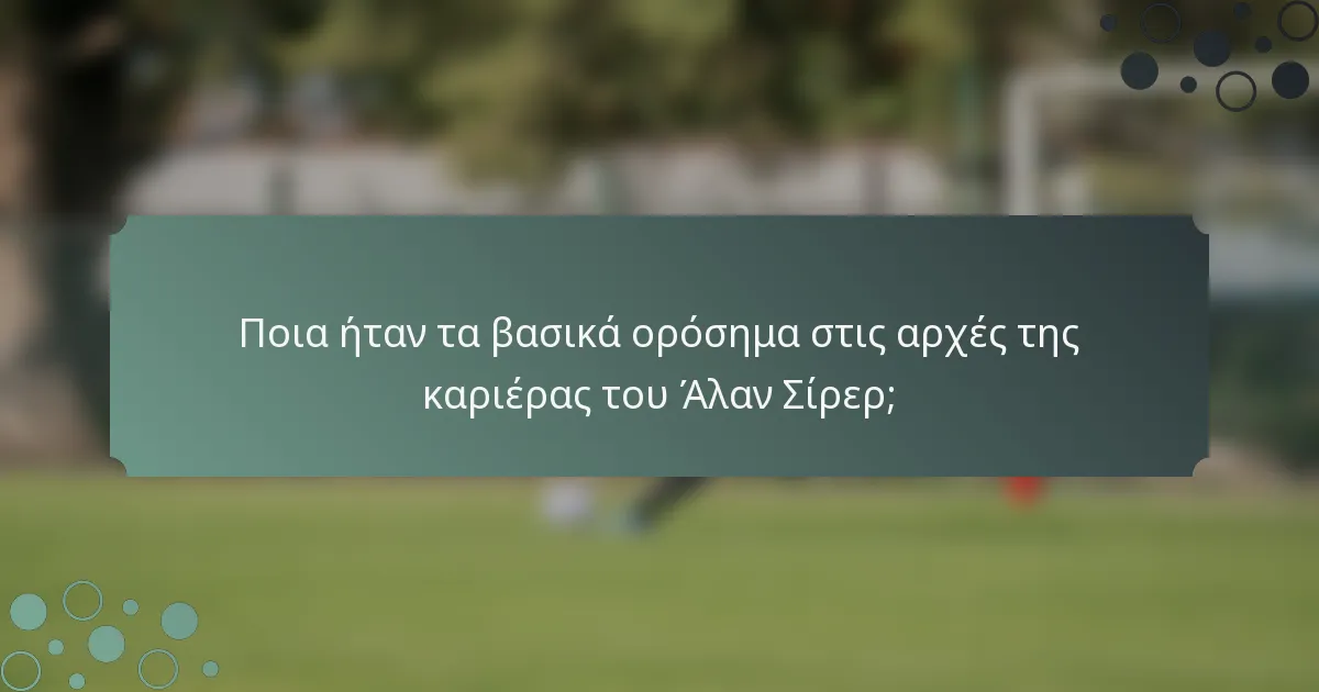 Ποια ήταν τα βασικά ορόσημα στις αρχές της καριέρας του Άλαν Σίρερ;