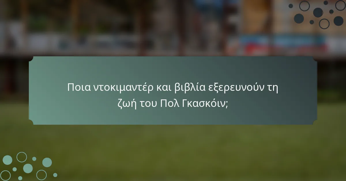 Ποια ντοκιμαντέρ και βιβλία εξερευνούν τη ζωή του Πολ Γκασκόιν;