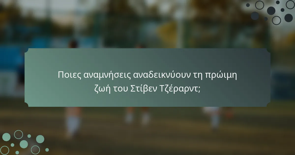 Ποιες αναμνήσεις αναδεικνύουν τη πρώιμη ζωή του Στίβεν Τζέραρντ;