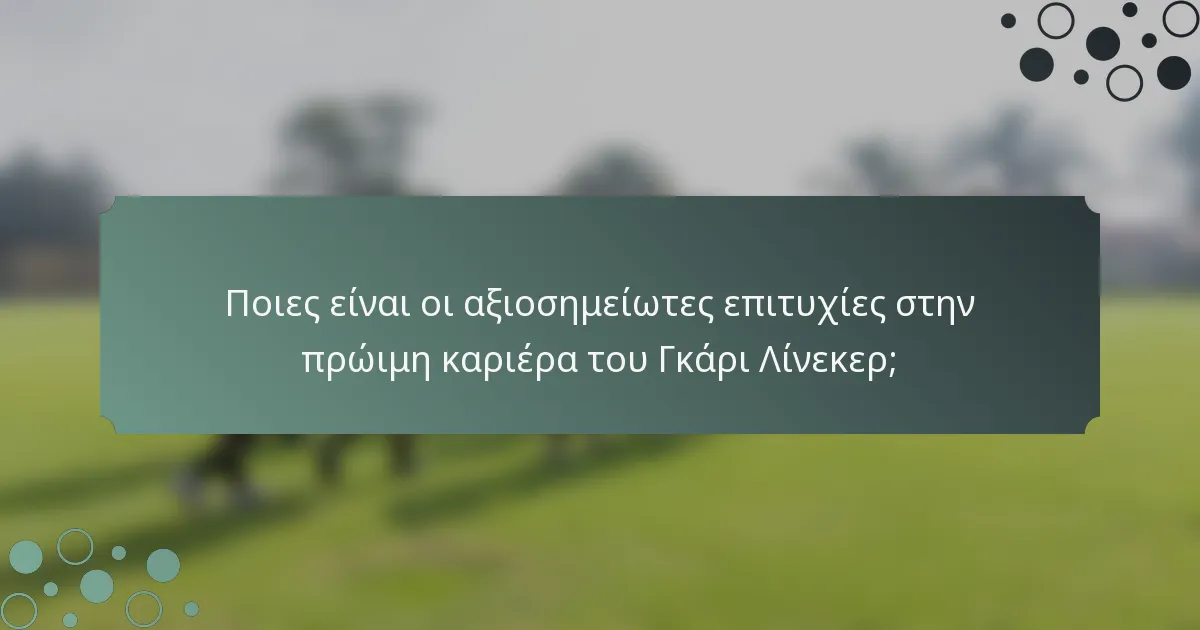 Ποιες είναι οι αξιοσημείωτες επιτυχίες στην πρώιμη καριέρα του Γκάρι Λίνεκερ;