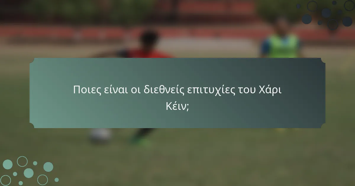 Ποιες είναι οι διεθνείς επιτυχίες του Χάρι Κέιν;