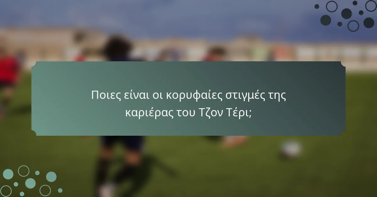 Ποιες είναι οι κορυφαίες στιγμές της καριέρας του Τζον Τέρι;