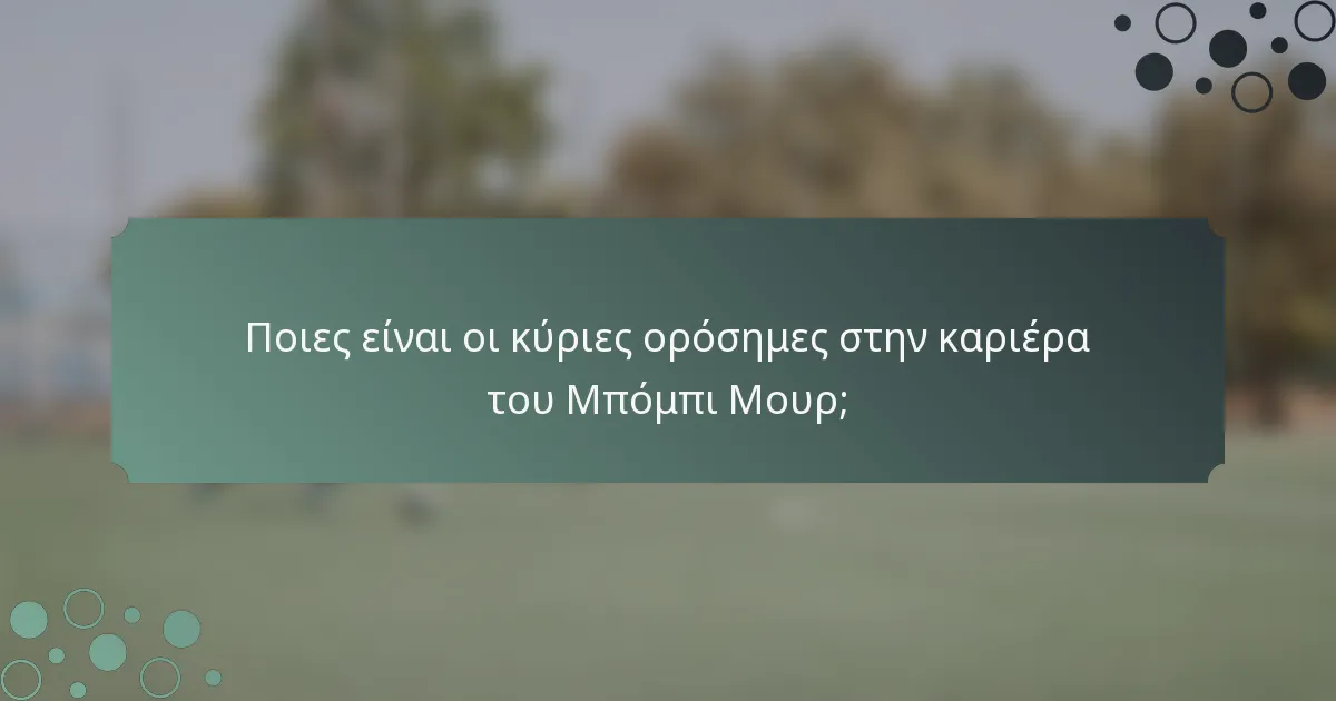 Ποιες είναι οι κύριες ορόσημες στην καριέρα του Μπόμπι Μουρ;