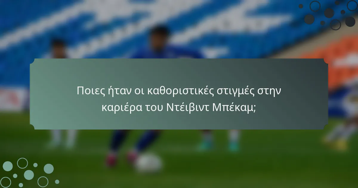Ποιες ήταν οι καθοριστικές στιγμές στην καριέρα του Ντέιβιντ Μπέκαμ;