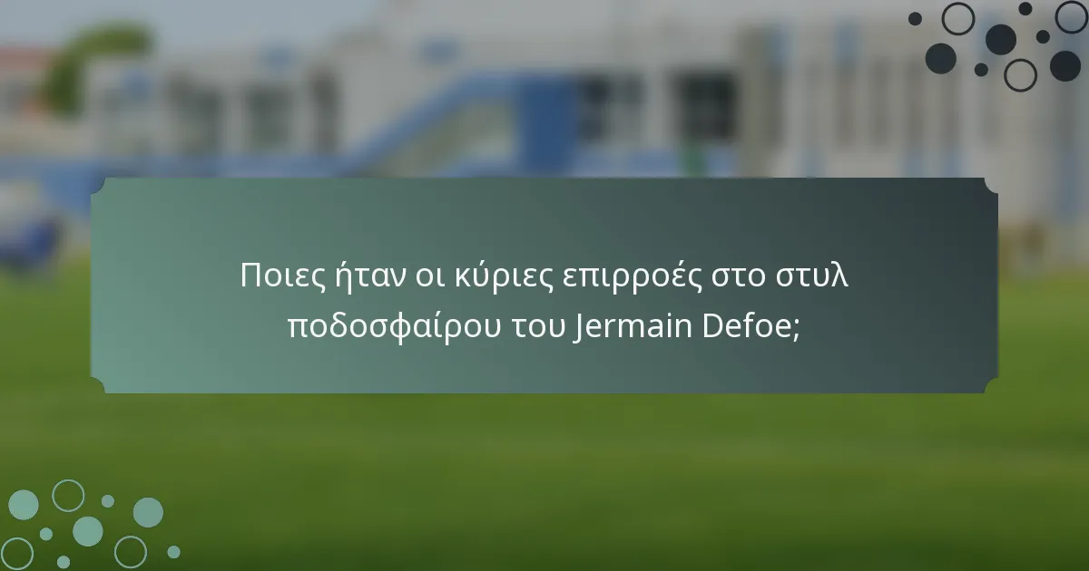 Ποιες ήταν οι κύριες επιρροές στο στυλ ποδοσφαίρου του Jermain Defoe;