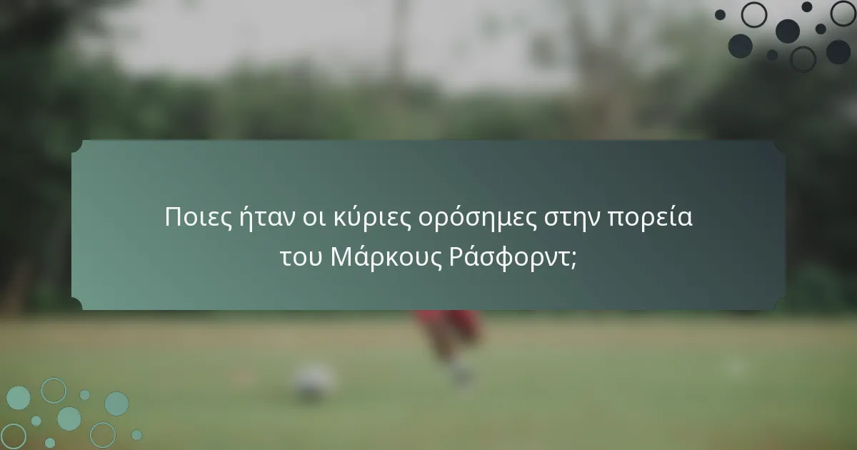 Ποιες ήταν οι κύριες ορόσημες στην πορεία του Μάρκους Ράσφορντ;