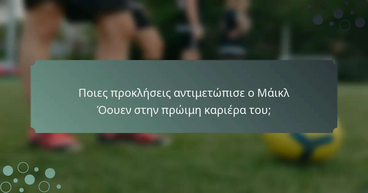 Ποιες προκλήσεις αντιμετώπισε ο Μάικλ Όουεν στην πρώιμη καριέρα του;