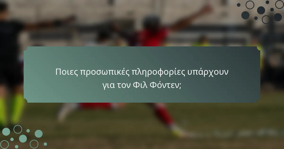 Ποιες προσωπικές πληροφορίες υπάρχουν για τον Φιλ Φόντεν;