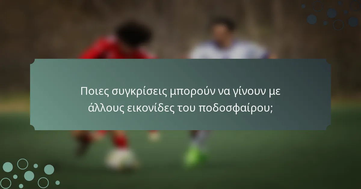 Ποιες συγκρίσεις μπορούν να γίνουν με άλλους εικονίδες του ποδοσφαίρου;