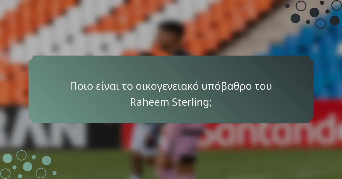 Ποιο είναι το οικογενειακό υπόβαθρο του Raheem Sterling;