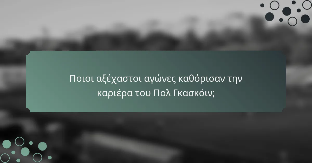 Ποιοι αξέχαστοι αγώνες καθόρισαν την καριέρα του Πολ Γκασκόιν;