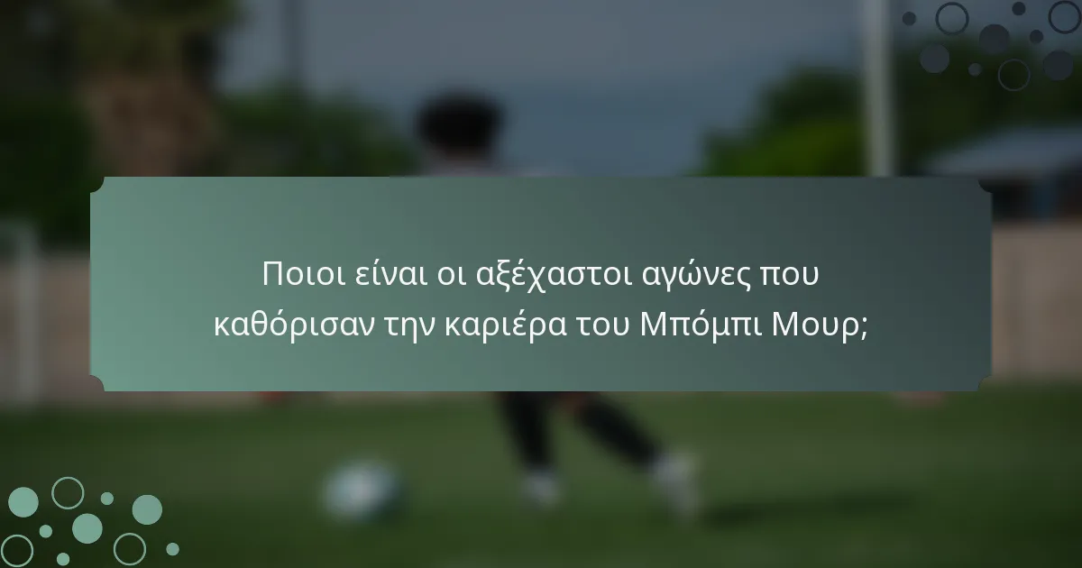 Ποιοι είναι οι αξέχαστοι αγώνες που καθόρισαν την καριέρα του Μπόμπι Μουρ;