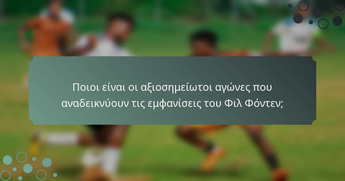 Ποιοι είναι οι αξιοσημείωτοι αγώνες που αναδεικνύουν τις εμφανίσεις του Φιλ Φόντεν;