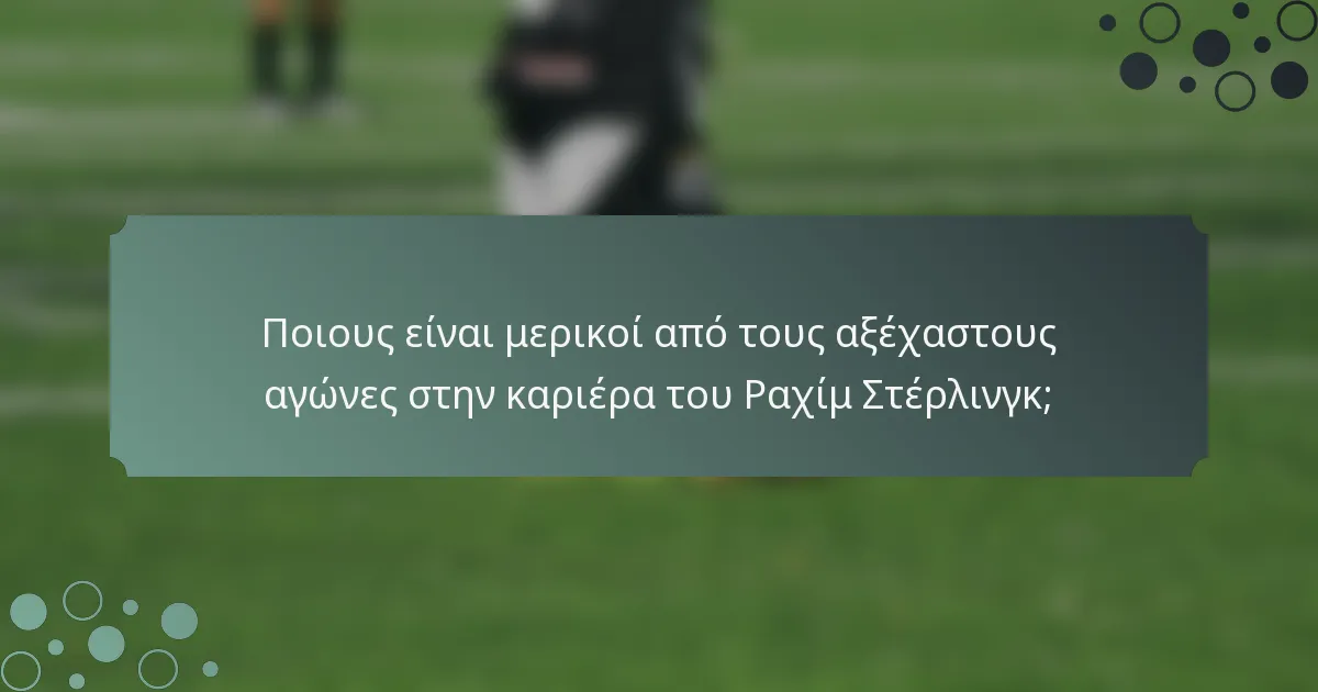 Ποιους είναι μερικοί από τους αξέχαστους αγώνες στην καριέρα του Ραχίμ Στέρλινγκ;