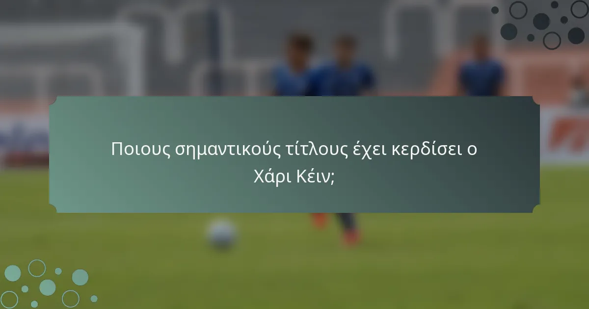 Ποιους σημαντικούς τίτλους έχει κερδίσει ο Χάρι Κέιν;