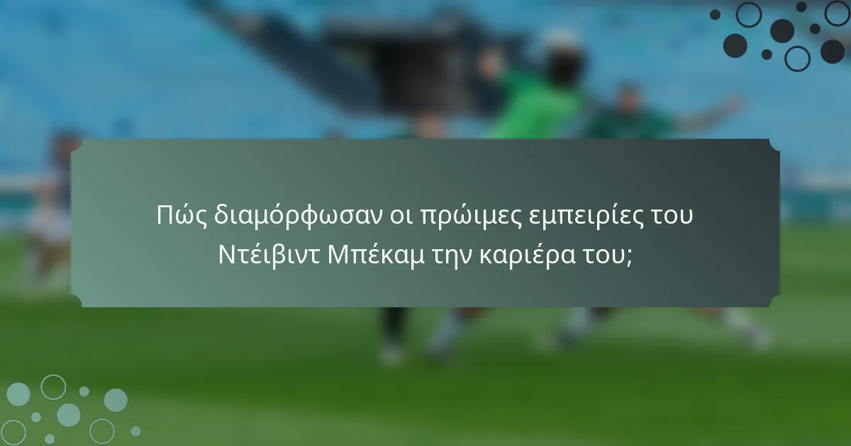 Πώς διαμόρφωσαν οι πρώιμες εμπειρίες του Ντέιβιντ Μπέκαμ την καριέρα του;