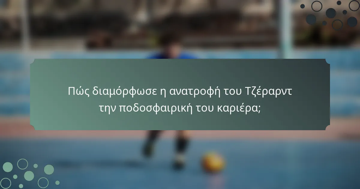 Πώς διαμόρφωσε η ανατροφή του Τζέραρντ την ποδοσφαιρική του καριέρα;