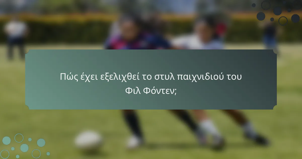 Πώς έχει εξελιχθεί το στυλ παιχνιδιού του Φιλ Φόντεν;