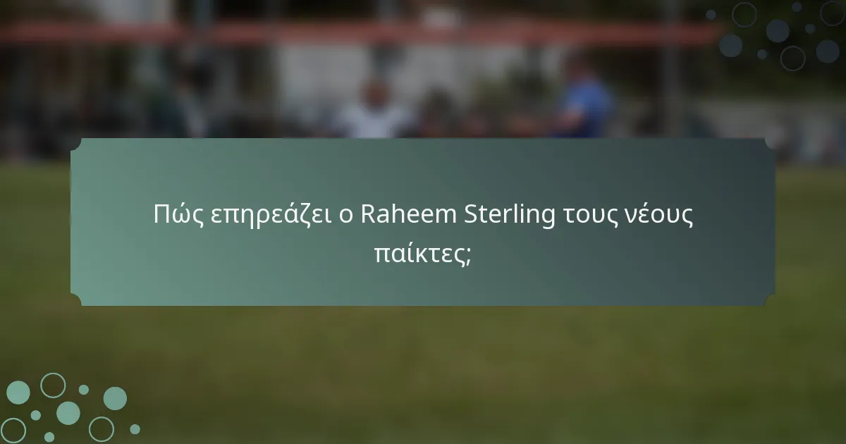 Πώς επηρεάζει ο Raheem Sterling τους νέους παίκτες;