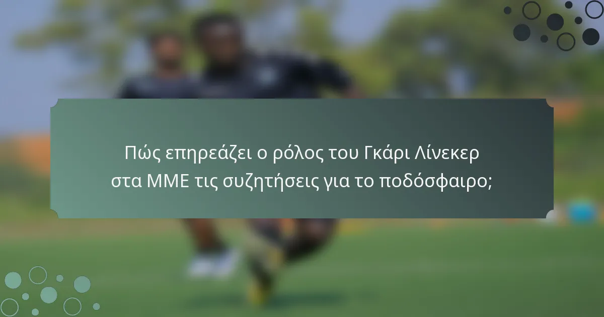 Πώς επηρεάζει ο ρόλος του Γκάρι Λίνεκερ στα ΜΜΕ τις συζητήσεις για το ποδόσφαιρο;
