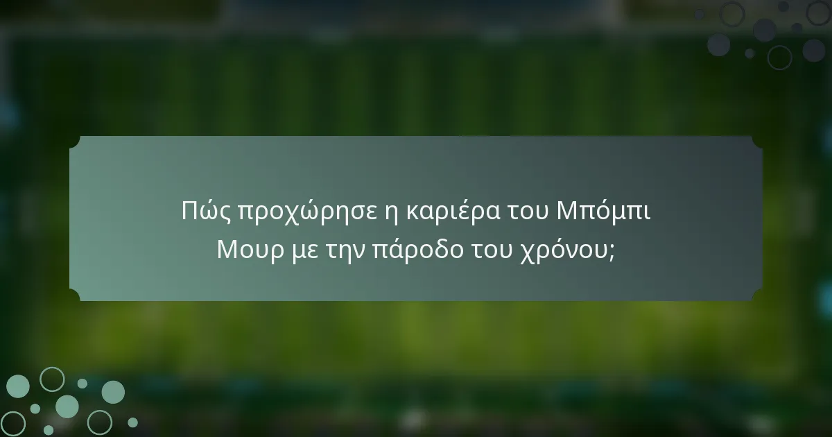 Πώς προχώρησε η καριέρα του Μπόμπι Μουρ με την πάροδο του χρόνου;