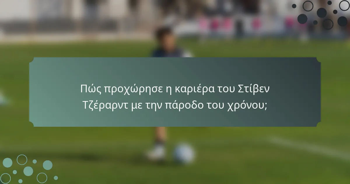 Πώς προχώρησε η καριέρα του Στίβεν Τζέραρντ με την πάροδο του χρόνου;
