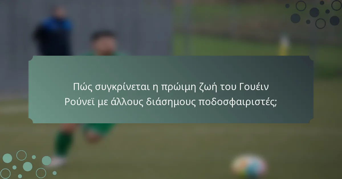 Πώς συγκρίνεται η πρώιμη ζωή του Γουέιν Ρούνεϊ με άλλους διάσημους ποδοσφαιριστές;