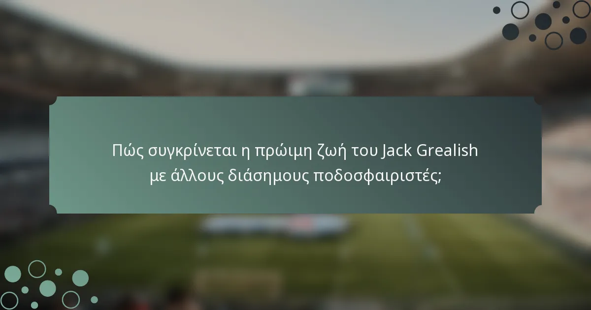 Πώς συγκρίνεται η πρώιμη ζωή του Jack Grealish με άλλους διάσημους ποδοσφαιριστές;