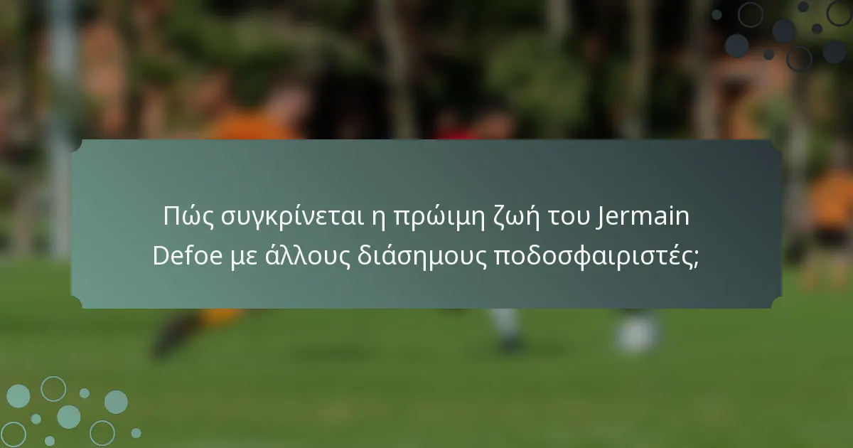 Πώς συγκρίνεται η πρώιμη ζωή του Jermain Defoe με άλλους διάσημους ποδοσφαιριστές;