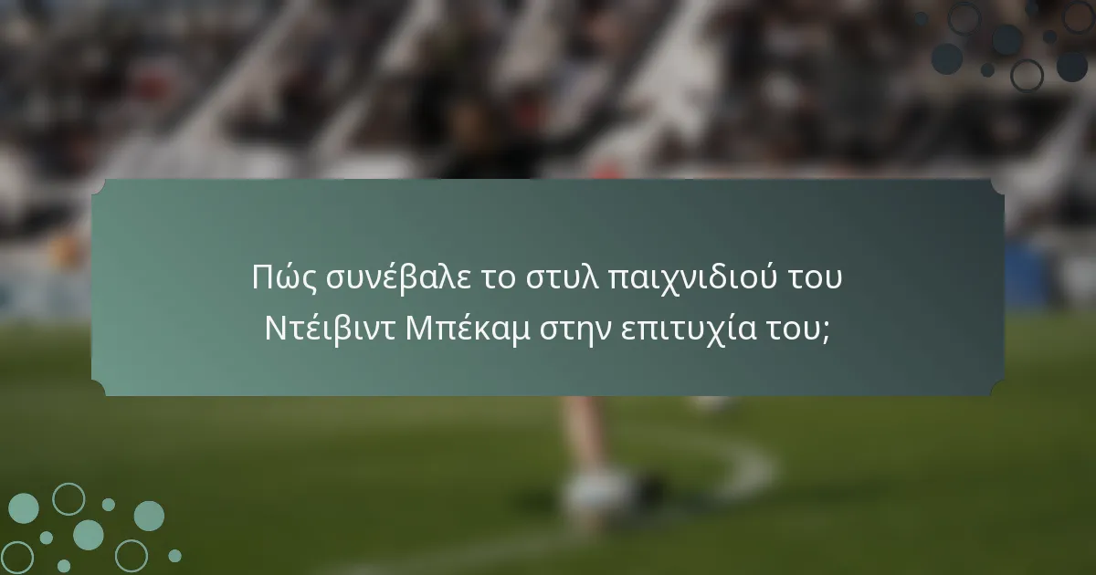 Πώς συνέβαλε το στυλ παιχνιδιού του Ντέιβιντ Μπέκαμ στην επιτυχία του;