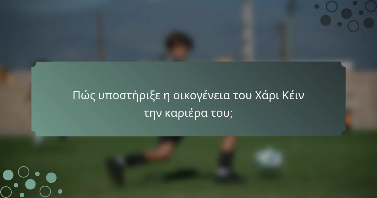 Πώς υποστήριξε η οικογένεια του Χάρι Κέιν την καριέρα του;